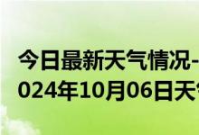 今日最新天气情况-阿城天气预报哈尔滨阿城2024年10月06日天气