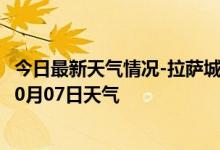 今日最新天气情况-拉萨城关天气预报拉萨拉萨城关2024年10月07日天气