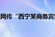 网传“西宁某商务宾馆辱骂游客”，官方通报