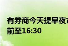 有券商今天提早夜市委托时间，从原20:00提前至16:30