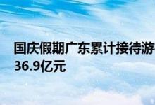 国庆假期广东累计接待游客5848.1万人次，实现旅游收入536.9亿元