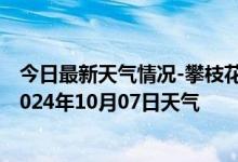 今日最新天气情况-攀枝花东区天气预报攀枝花攀枝花东区2024年10月07日天气