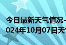 今日最新天气情况-乌兰天气预报格尔木乌兰2024年10月07日天气