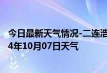 今日最新天气情况-二连浩特天气预报锡林郭勒二连浩特2024年10月07日天气