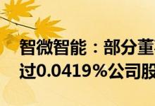 智微智能：部分董事 监事及高管拟减持不超过0.0419%公司股份