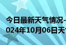 今日最新天气情况-怀安天气预报张家口怀安2024年10月06日天气