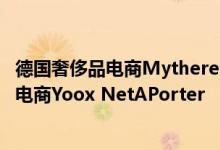 德国奢侈品电商Mytheresa宣布收购曾经全球最大的奢侈品电商Yoox NetAPorter