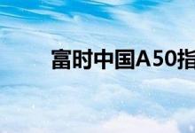 富时中国A50指数期货开盘涨1.2%