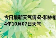 今日最新天气情况-和林格尔天气预报呼和浩特和林格尔2024年10月07日天气