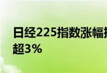 日经225指数涨幅扩大至超2%，软银集团涨超3%