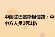 中国驻巴基斯坦使馆：中资企业车队遭遇恐怖袭击，已造成中方人员2死1伤