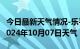 今日最新天气情况-乐平天气预报景德镇乐平2024年10月07日天气