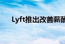 Lyft推出改善薪酬措施以吸引更多司机