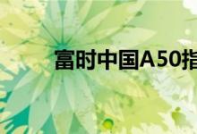 富时中国A50指数期货跌幅达10%