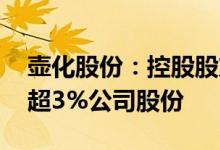 壶化股份：控股股东 实控人秦跃中拟减持不超3%公司股份