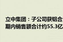 立中集团：子公司获铝合金车轮项目定点合同，预计项目周期内销售额合计约55.3亿元