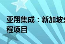 亚翔集成：新加坡分公司中标6.3亿元MEP工程项目