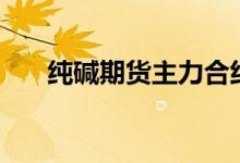 纯碱期货主力合约日内跌幅扩大至7%