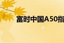 富时中国A50指数期货夜盘涨超3%