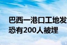 巴西一港口工地发生塌方事故已致1人死亡，恐有200人被埋