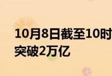 10月8日截至10时43分，沪深两市成交金额突破2万亿