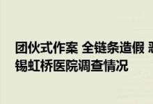 团伙式作案 全链条造假 恶意对抗调查，国家医保局通报无锡虹桥医院调查情况