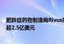 肥胖症药物制造商Rivus拟最快今年在美上市，或寻求融资超2.5亿美元