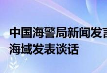 中国海警局新闻发言人就菲船擅闯黄岩岛附近海域发表谈话