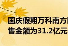 国庆假期万科南方区域新房成交1098套，销售金额为31.2亿元