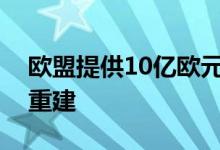 欧盟提供10亿欧元援助支持五个成员国灾后重建