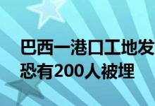 巴西一港口工地发生塌方事故已致1人死亡，恐有200人被埋