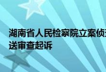 湖南省人民检察院立案侦查的肖新平涉嫌民事枉法裁判案移送审查起诉