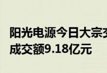 阳光电源今日大宗交易折价成交836.94万股，成交额9.18亿元