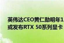 英伟达CEO黄仁勋明年1月将在CES展会开幕前发表演讲，或发布RTX 50系列显卡