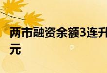 两市融资余额3连升，较上一日增加457.98亿元