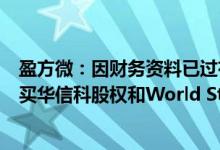 盈方微：因财务资料已过有效期，深交所中止审核公司拟购买华信科股权和World Style股份事项