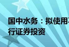 国中水务：拟使用不超5000万元自有资金进行证券投资