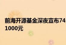 前海开源基金深夜宣布74只基金限购，单只单日申购不超过1000元