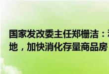 国家发改委主任郑栅洁：利用专项债等支持盘活存量闲置土地，加快消化存量商品房