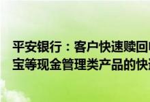 平安银行：客户快速赎回申请总额超过限额，暂停当日灵活宝等现金管理类产品的快速赎回