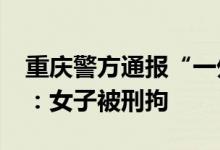 重庆警方通报“一外卖骑手被醉酒女子殴打”：女子被刑拘