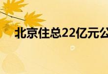 北京住总22亿元公司债更新至“已受理”