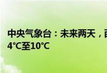 中央气象台：未来两天，西北 华北等地部分地区气温将下降4℃至10℃