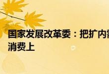 国家发展改革委：把扩内需增量政策重点更多放在惠民生 促消费上