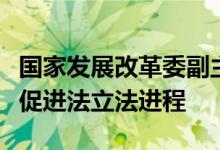 国家发展改革委副主任郑备：将加快民营经济促进法立法进程