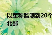 以军称监测到20个空中目标从黎境内射向以北部