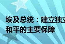 埃及总统：建立独立的巴勒斯坦国是实现地区和平的主要保障