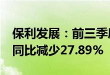 保利发展：前三季度签约金额2416.86亿元，同比减少27.89%