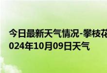 今日最新天气情况-攀枝花西区天气预报攀枝花攀枝花西区2024年10月09日天气