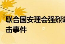 联合国安理会强烈谴责巴基斯坦卡拉奇恐怖袭击事件